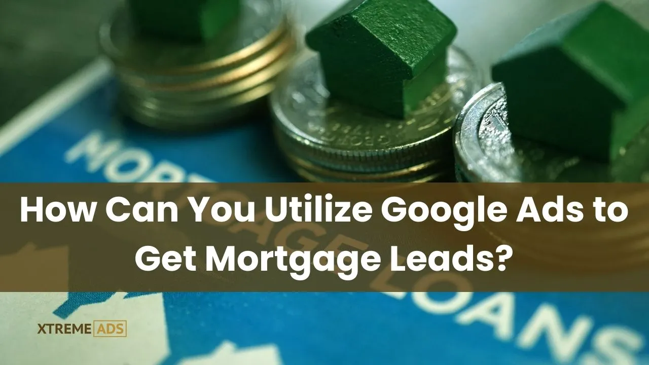 How-can-you-utilize-google-ads-to-get-mortgage leads